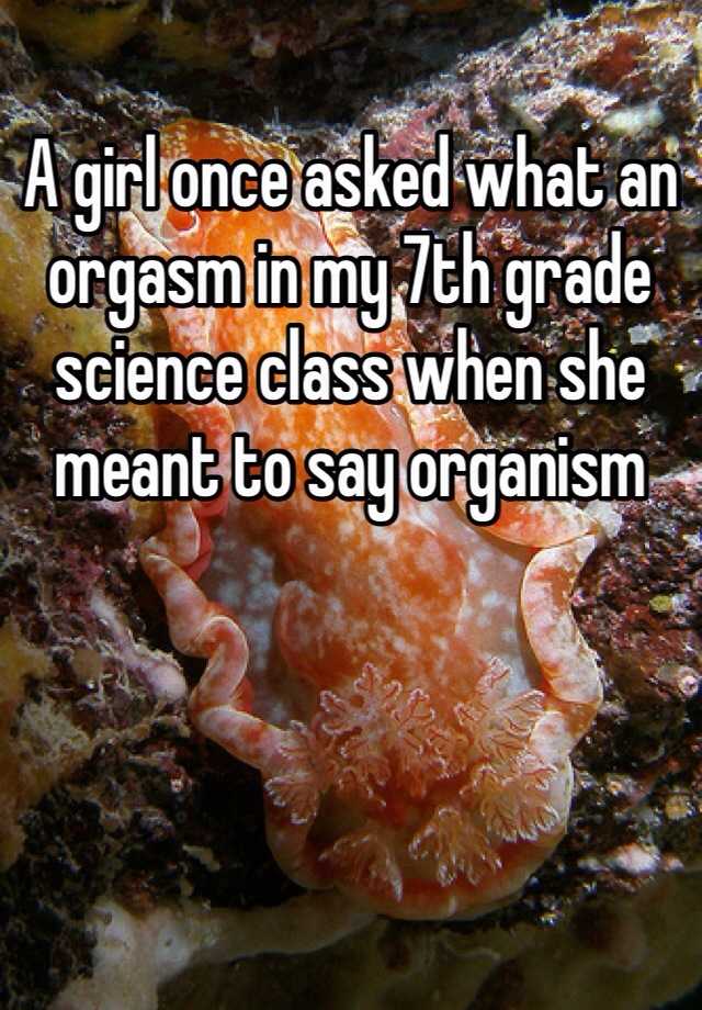 a-girl-once-asked-what-an-orgasm-in-my-7th-grade-science-class-when-she-meant-to-say-organism