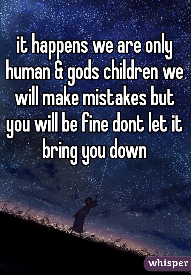it happens we are only human & gods children we will make mistakes but you will be fine dont let it bring you down