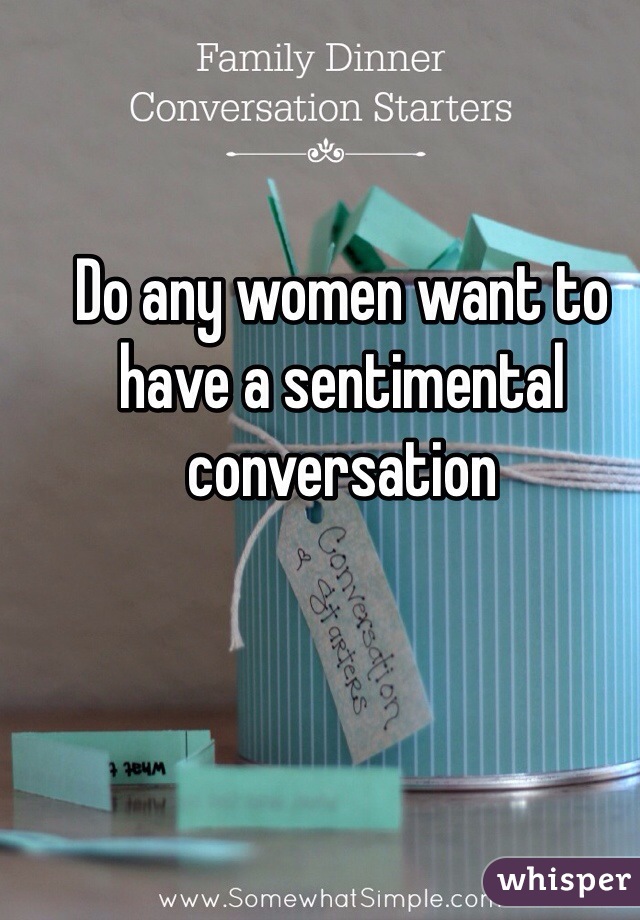 Do any women want to have a sentimental conversation