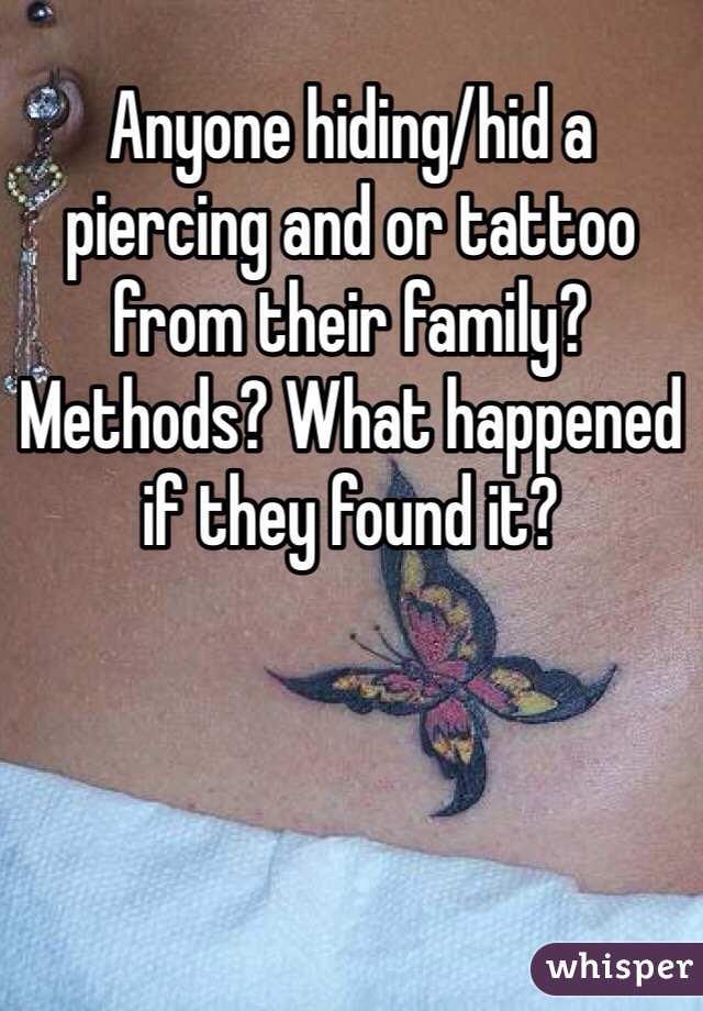 Anyone hiding/hid a piercing and or tattoo from their family? Methods? What happened if they found it?