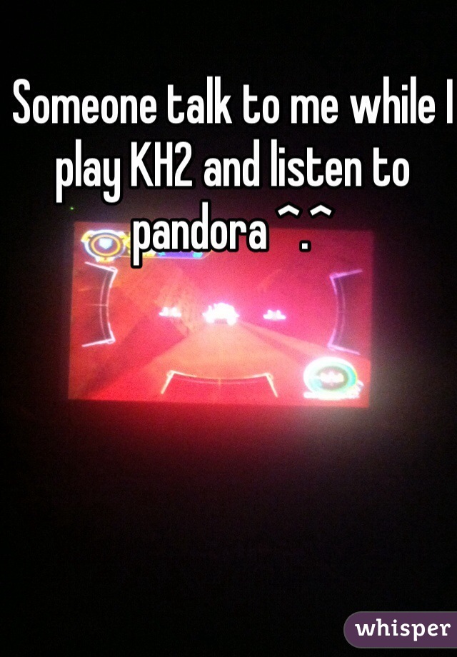 Someone talk to me while I play KH2 and listen to pandora ^.^