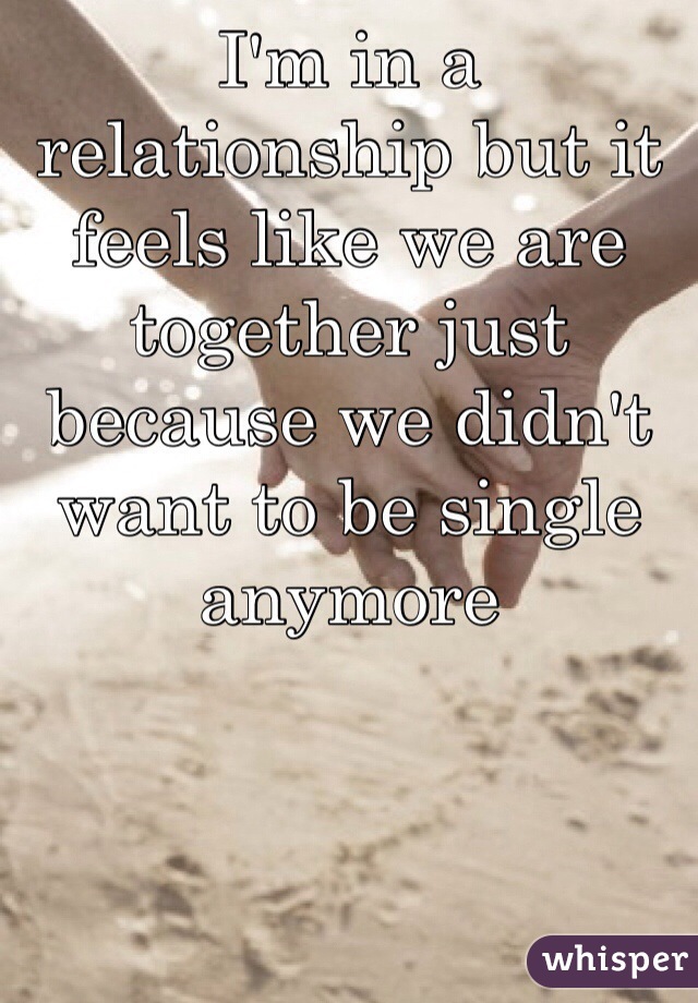 I'm in a relationship but it feels like we are together just because we didn't want to be single anymore