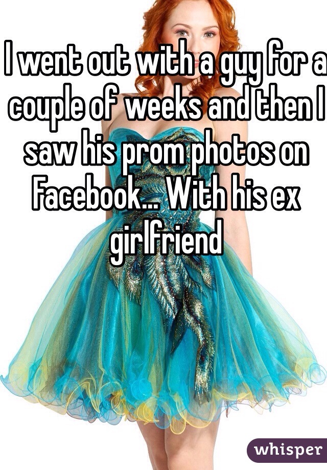 I went out with a guy for a couple of weeks and then I saw his prom photos on Facebook... With his ex girlfriend
