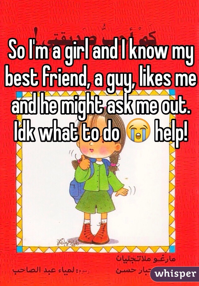So I'm a girl and I know my best friend, a guy, likes me and he might ask me out. Idk what to do 😭 help!