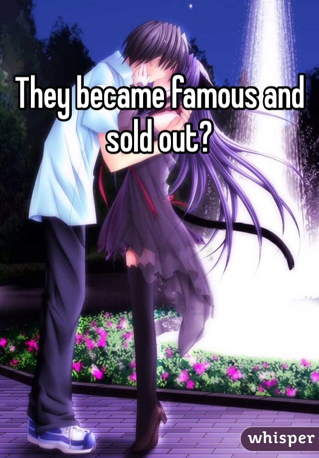 They became famous and sold out?
