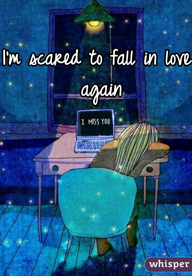I'm scared to fall in love again