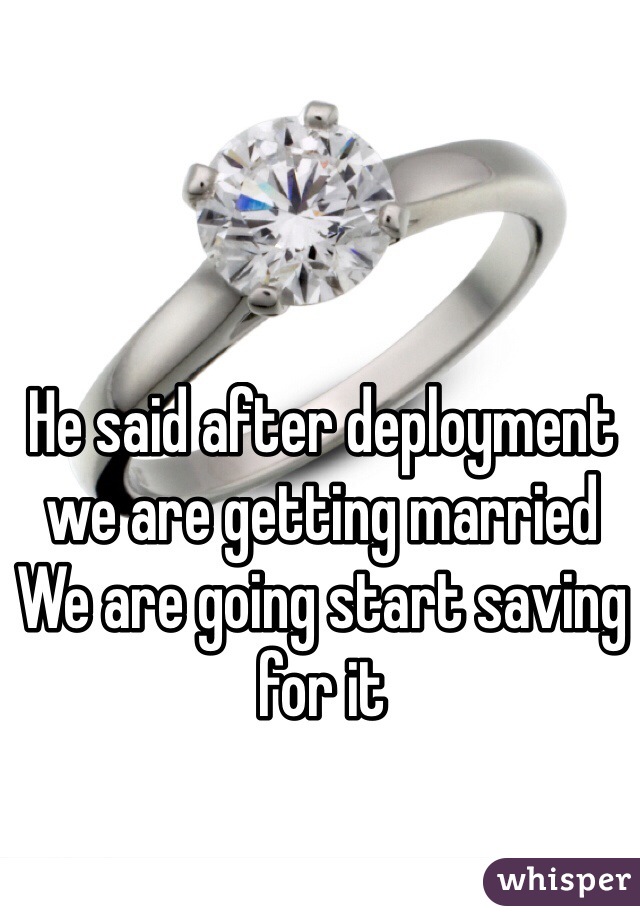 He said after deployment we are getting married
We are going start saving for it