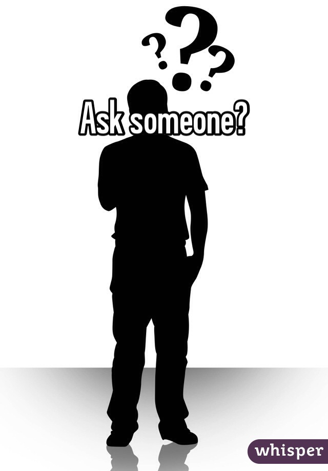 Ask someone?