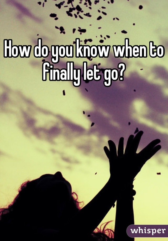 How do you know when to finally let go?