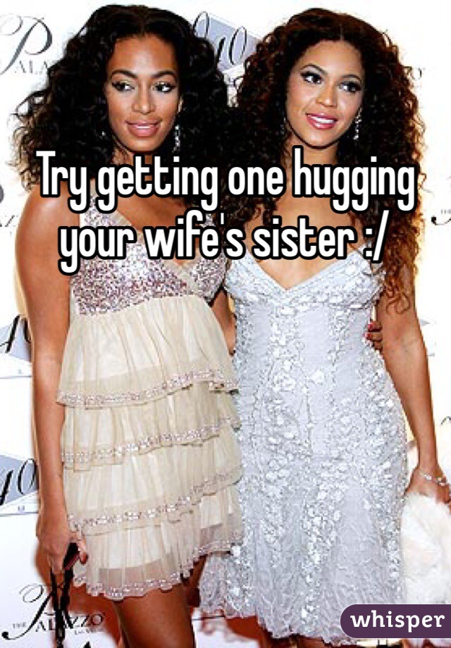 Try getting one hugging your wife's sister :/