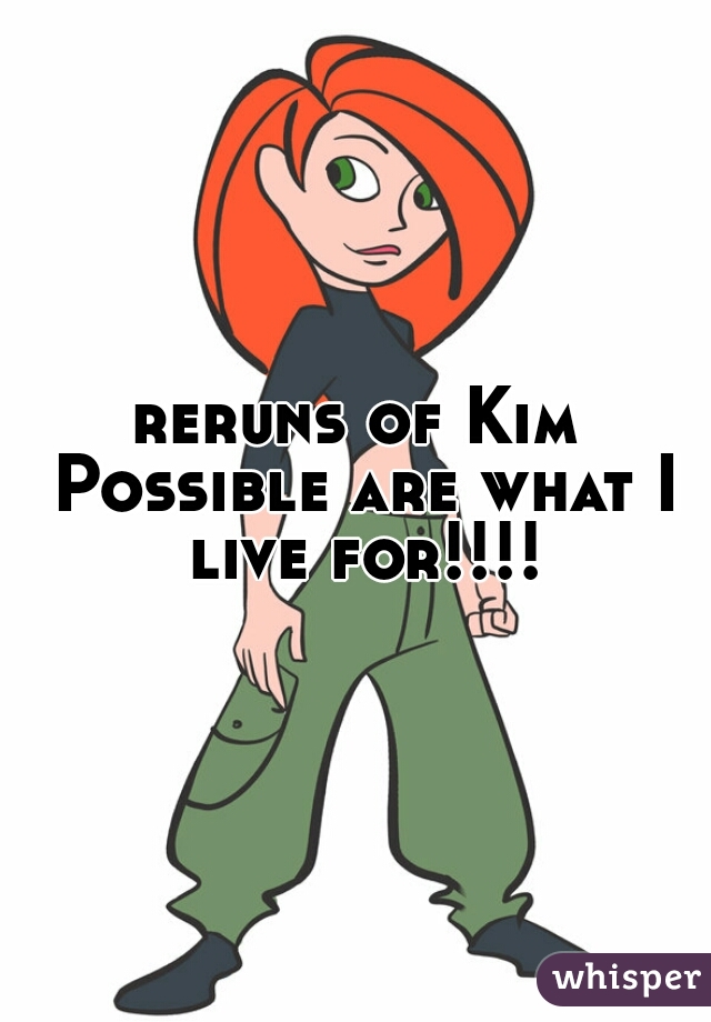 reruns of Kim Possible are what I live for!!!!