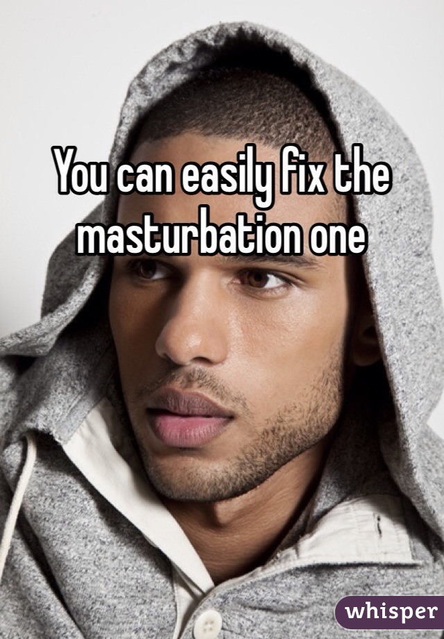 You can easily fix the masturbation one 