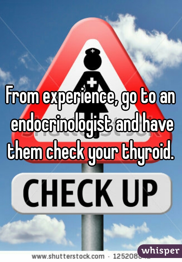From experience, go to an endocrinologist and have them check your thyroid. 