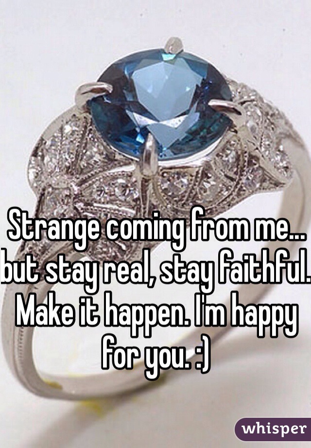 Strange coming from me... but stay real, stay faithful. Make it happen. I'm happy for you. :)