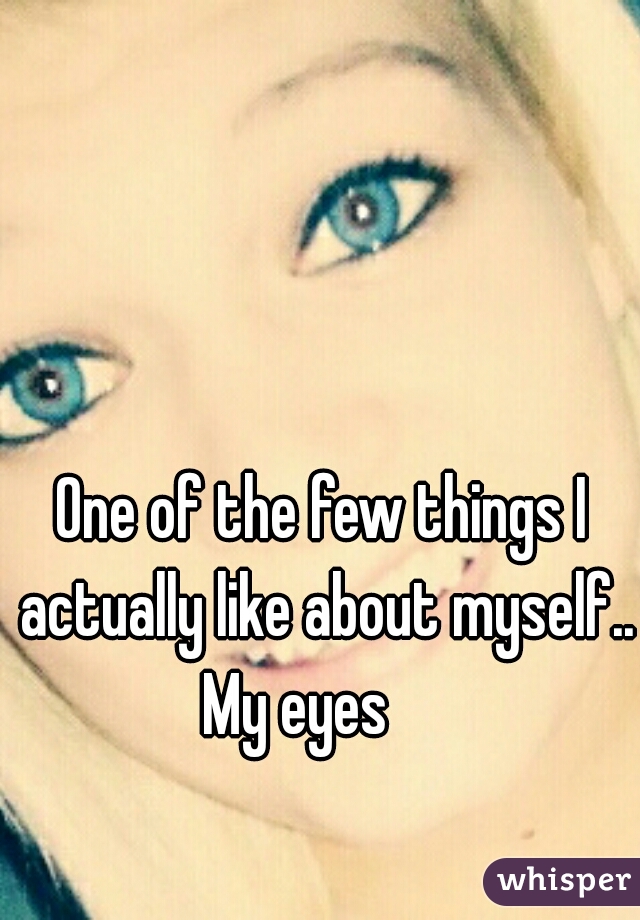 One of the few things I actually like about myself..




 

 
My eyes    