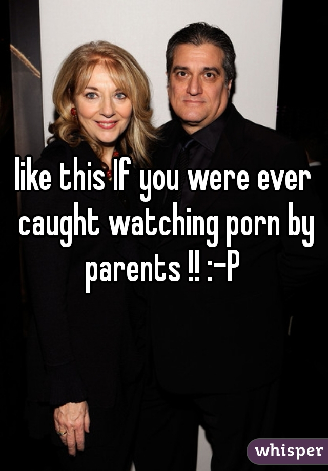 like this If you were ever caught watching porn by parents !! :-P 