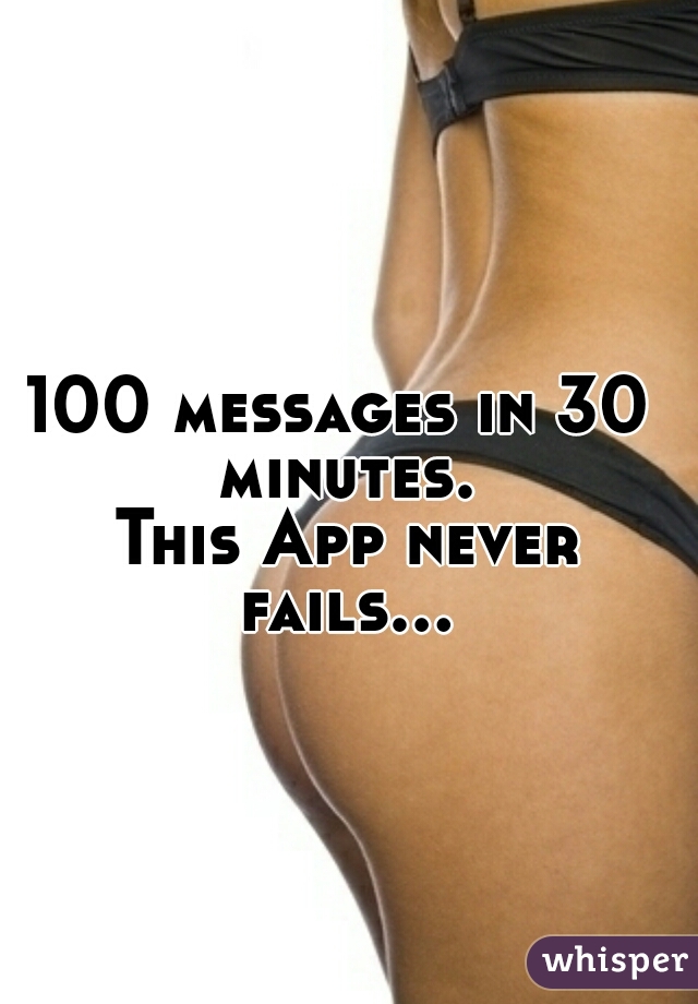 100 messages in 30 minutes.
 This App never fails...  