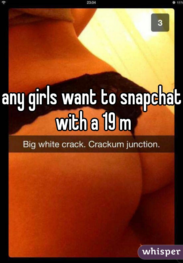 any girls want to snapchat with a 19 m