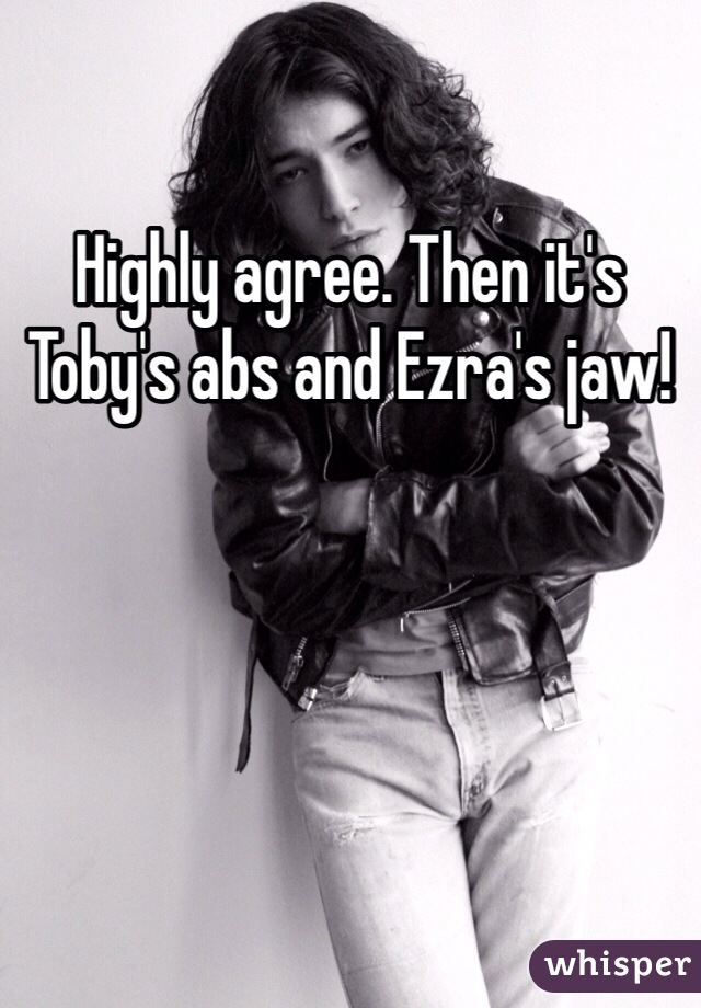 Highly agree. Then it's Toby's abs and Ezra's jaw! 