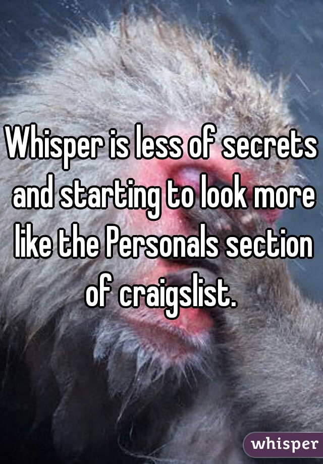 Whisper is less of secrets and starting to look more like the Personals section of craigslist. 