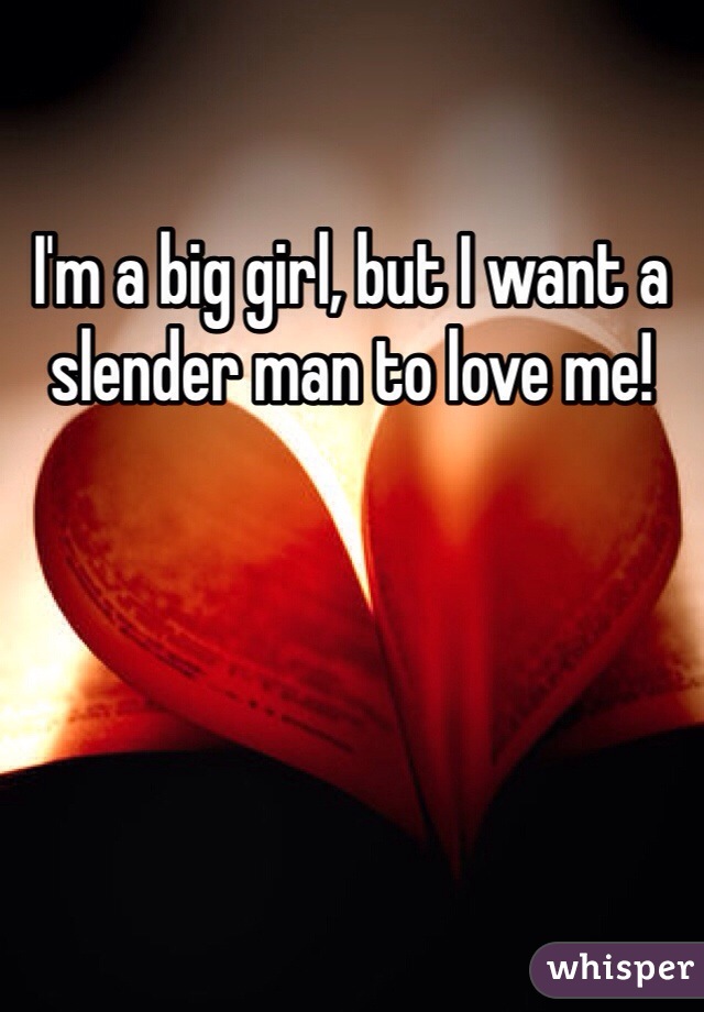 I'm a big girl, but I want a slender man to love me!