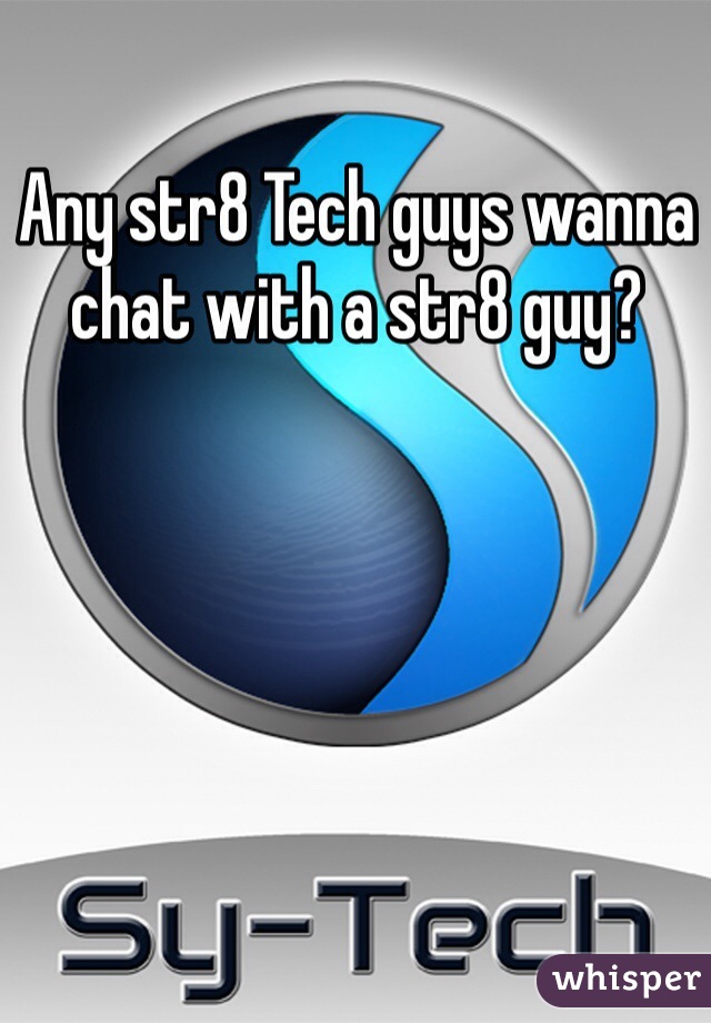 Any str8 Tech guys wanna chat with a str8 guy?