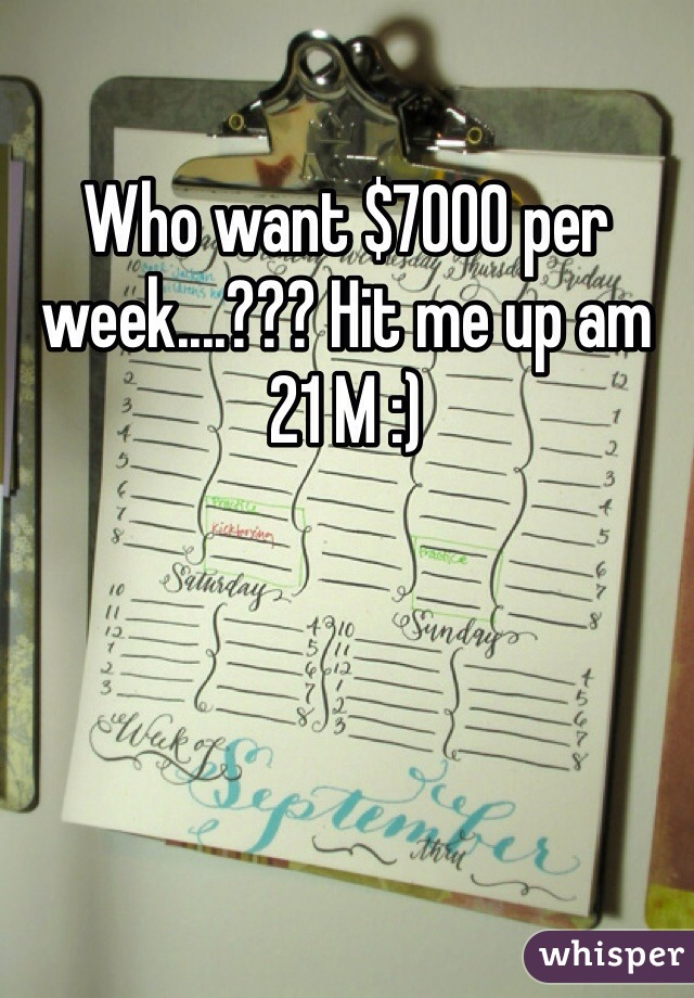 Who want $7000 per week....??? Hit me up am 21 M :)