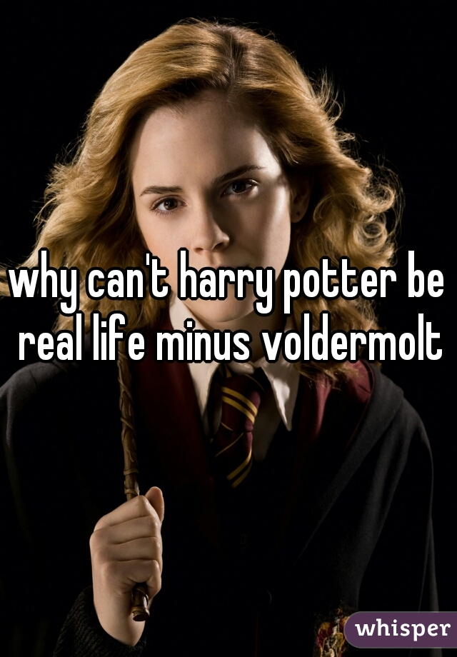 why can't harry potter be real life minus voldermolt