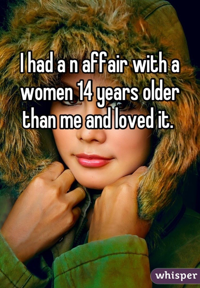 I had a n affair with a women 14 years older than me and loved it. 