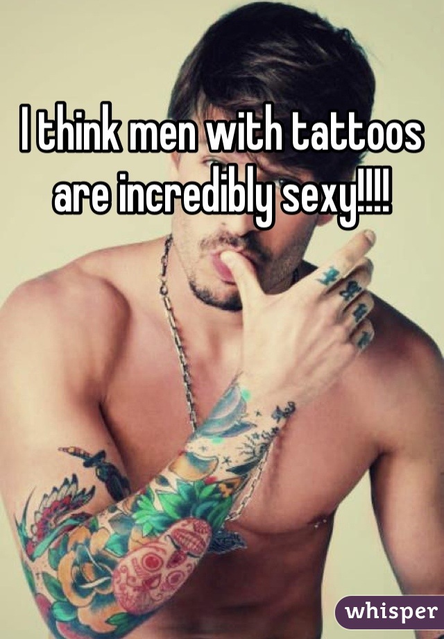 I think men with tattoos are incredibly sexy!!!!
