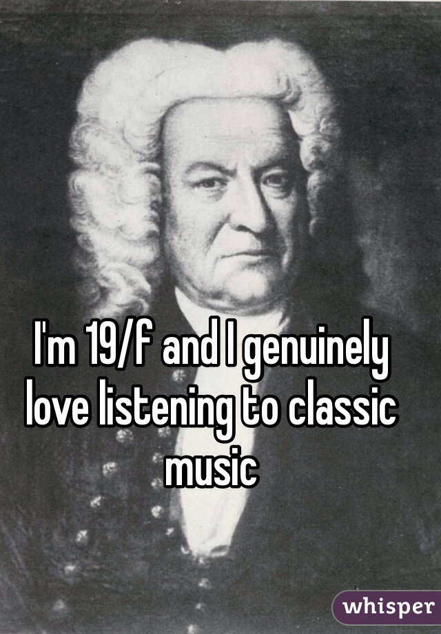 I'm 19/f and I genuinely love listening to classic music 