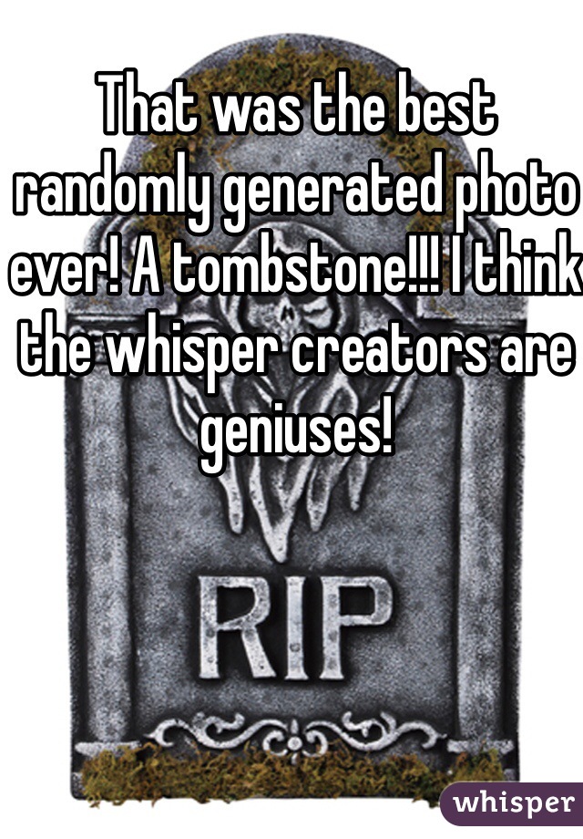 That was the best randomly generated photo ever! A tombstone!!! I think the whisper creators are geniuses! 
