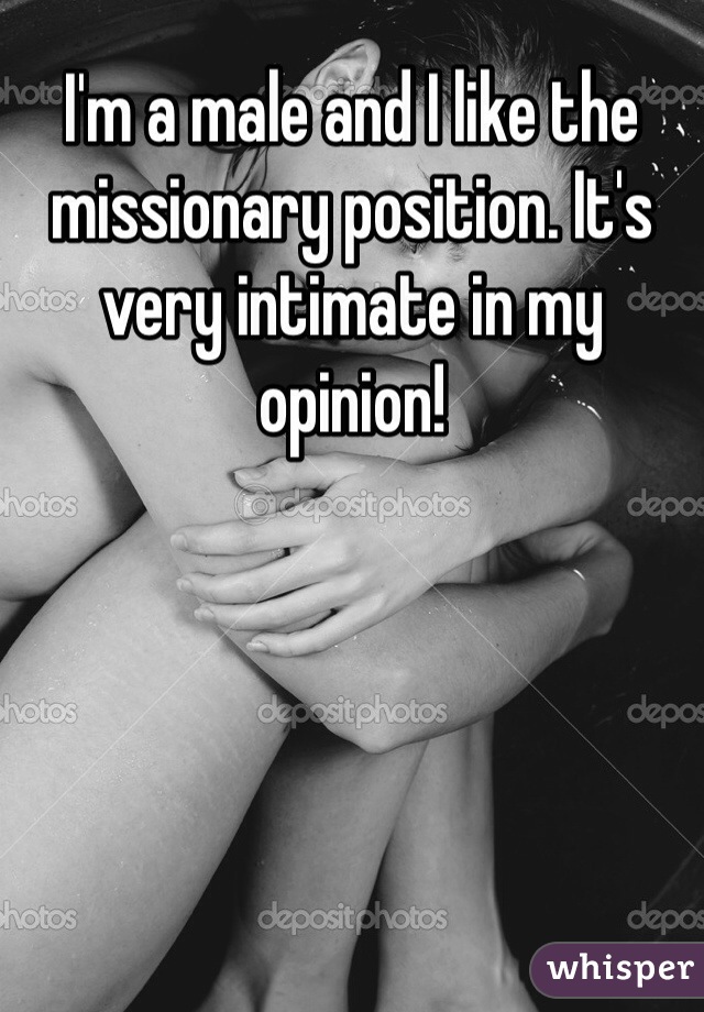 I'm a male and I like the missionary position. It's very intimate in my opinion! 