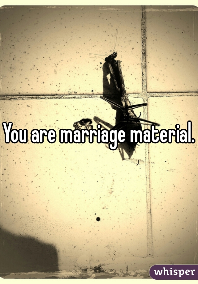 You are marriage material.