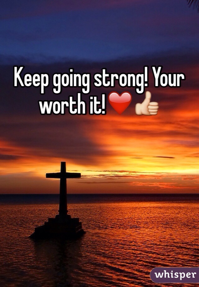 Keep going strong! Your worth it!❤️👍