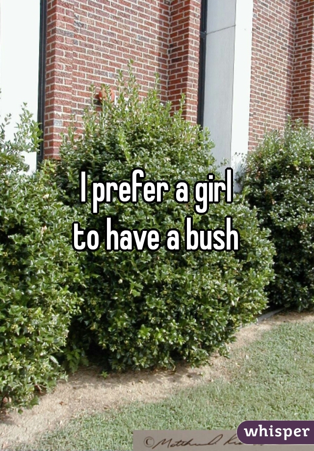 I prefer a girl
to have a bush