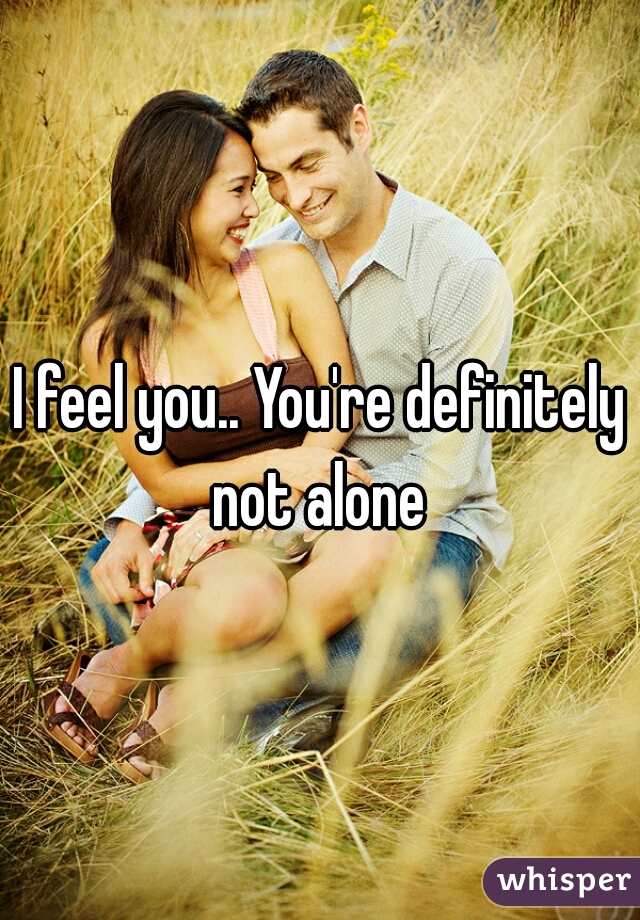 I feel you.. You're definitely not alone 