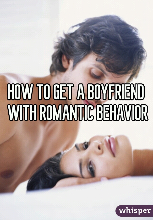 HOW TO GET A BOYFRIEND WITH ROMANTIC BEHAVIOR
 