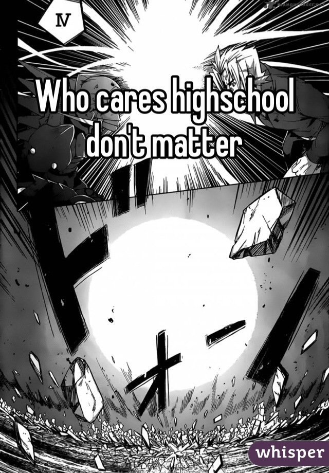 Who cares highschool don't matter 