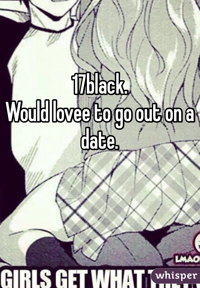 17black.
Would lovee to go out on a date.