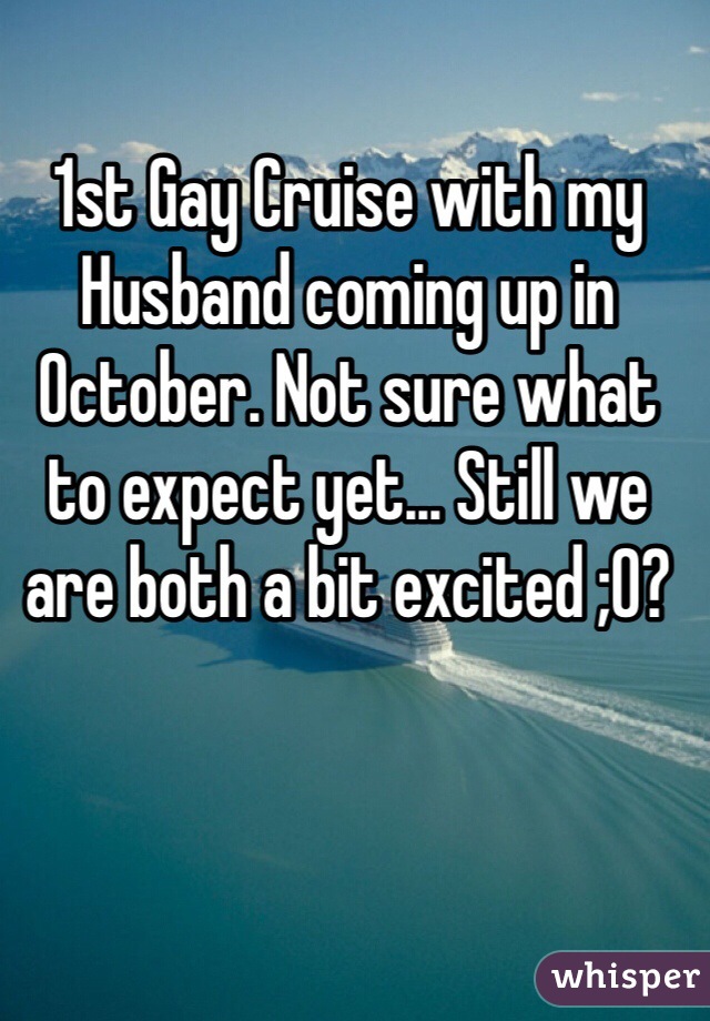 1st Gay Cruise with my Husband coming up in October. Not sure what to expect yet... Still we are both a bit excited ;0?