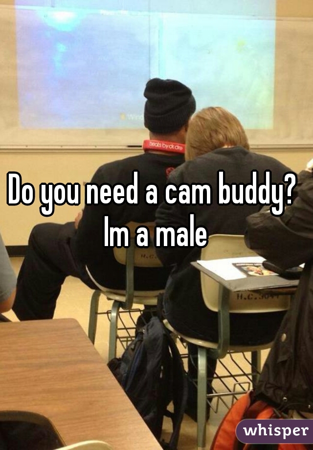 Do you need a cam buddy? 
Im a male