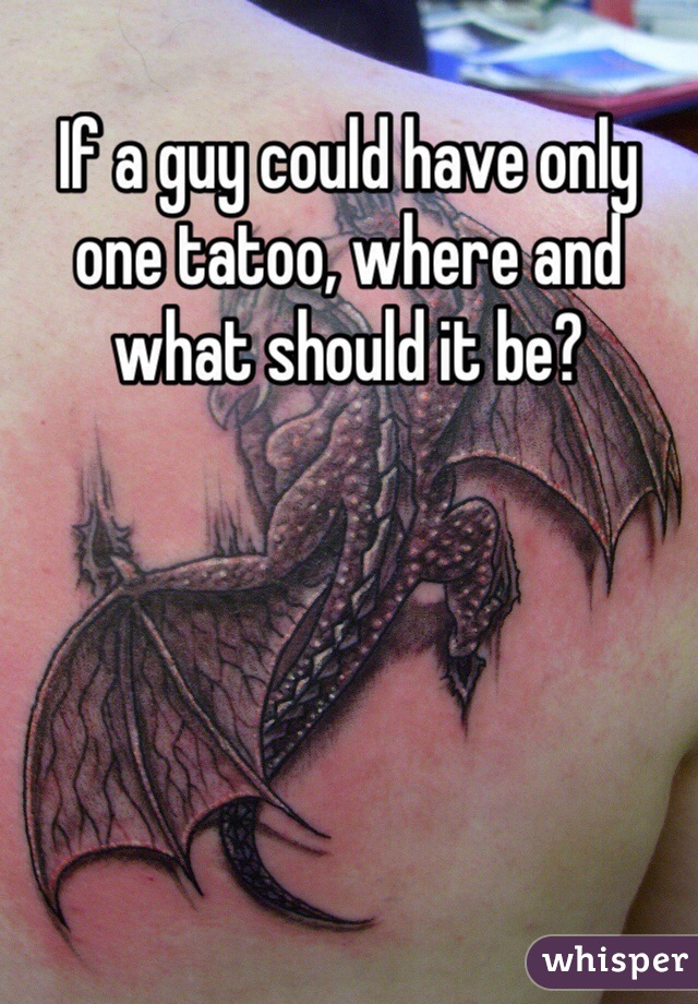 If a guy could have only one tatoo, where and what should it be?