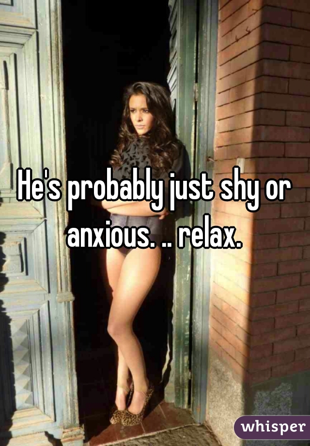 He's probably just shy or anxious. .. relax. 