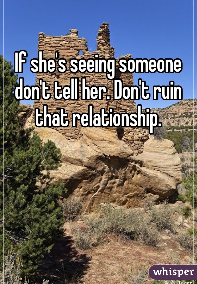 If she's seeing someone don't tell her. Don't ruin that relationship.