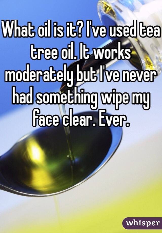 What oil is it? I've used tea tree oil. It works moderately but I've never had something wipe my face clear. Ever. 