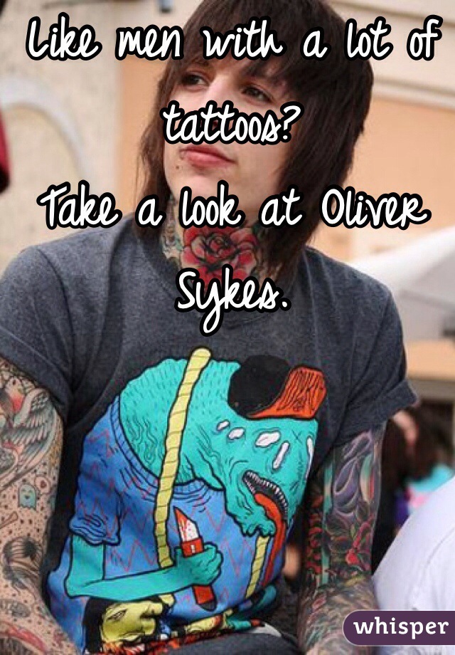 Like men with a lot of tattoos?
Take a look at Oliver Sykes.