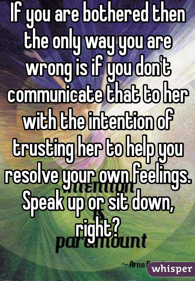 If you are bothered then the only way you are wrong is if you don't communicate that to her with the intention of trusting her to help you resolve your own feelings. 
Speak up or sit down, right?