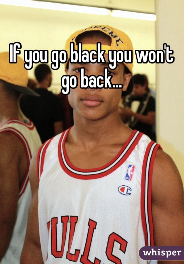 If you go black you won't go back...