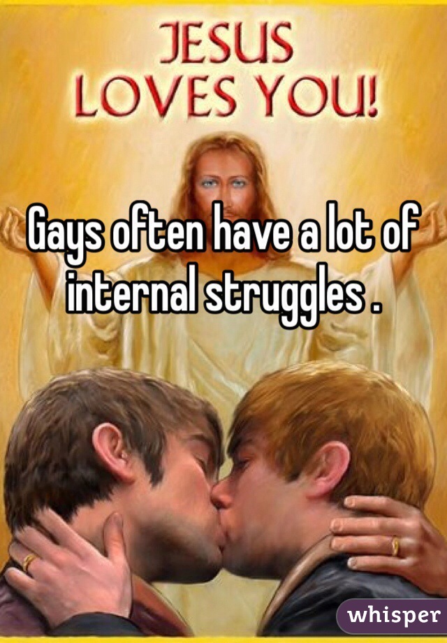 Gays often have a lot of internal struggles .